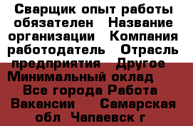 Сварщик-опыт работы обязателен › Название организации ­ Компания-работодатель › Отрасль предприятия ­ Другое › Минимальный оклад ­ 1 - Все города Работа » Вакансии   . Самарская обл.,Чапаевск г.